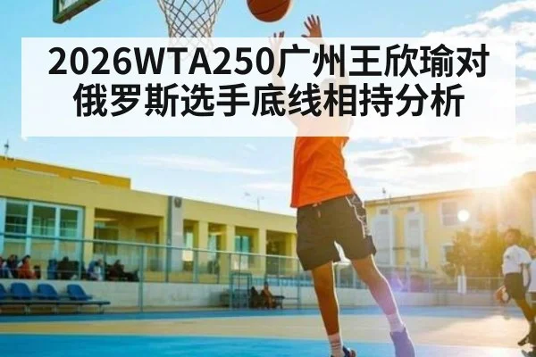2026WTA250广州王欣瑜对俄罗斯选手底线相持分析